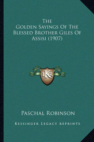 Cover of The Golden Sayings of the Blessed Brother Giles of Assisi (1the Golden Sayings of the Blessed Brother Giles of Assisi (1907) 907)