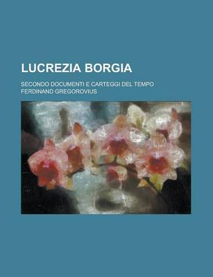 Book cover for Lucrezia Borgia; Secondo Documenti E Carteggi del Tempo