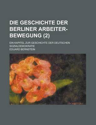 Book cover for Die Geschichte Der Berliner Arbeiter-Bewegung; Ein Kapitel Zur Geschichte Der Deutschen Sozialdemokratie (2 )