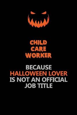 Book cover for Child Care Worker Because Halloween Lover Is Not An Official Job Title