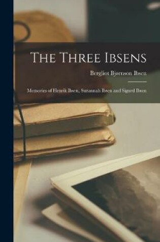 Cover of The Three Ibsens; Memories of Henrik Ibsen, Suzannah Ibsen and Sigurd Ibsen
