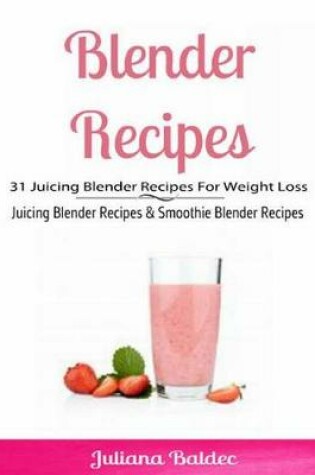 Cover of Blender Recipes: 31 Juicing Blender Recipes for Weight Loss
