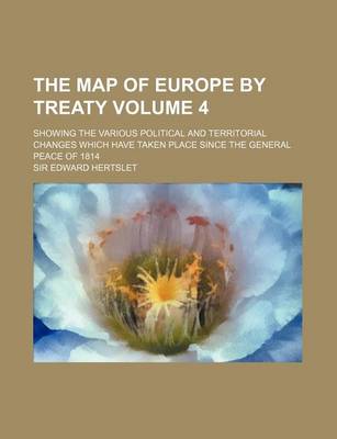 Book cover for The Map of Europe by Treaty Volume 4; Showing the Various Political and Territorial Changes Which Have Taken Place Since the General Peace of 1814