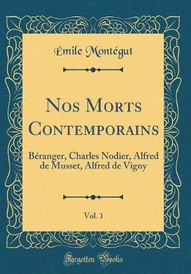 Book cover for Nos Morts Contemporains, Vol. 1: Béranger, Charles Nodier, Alfred de Musset, Alfred de Vigny (Classic Reprint)