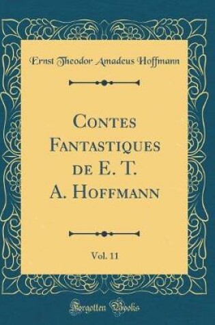 Cover of Contes Fantastiques de E. T. A. Hoffmann, Vol. 11 (Classic Reprint)