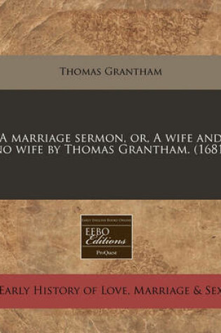 Cover of A Marriage Sermon, Or, a Wife and No Wife by Thomas Grantham. (1681)