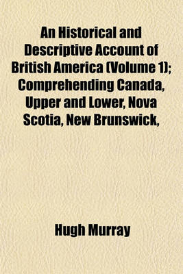 Book cover for An Historical and Descriptive Account of British America (Volume 1); Comprehending Canada, Upper and Lower, Nova Scotia, New Brunswick,