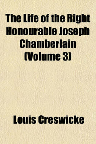 Cover of The Life of the Right Honourable Joseph Chamberlain (Volume 3)
