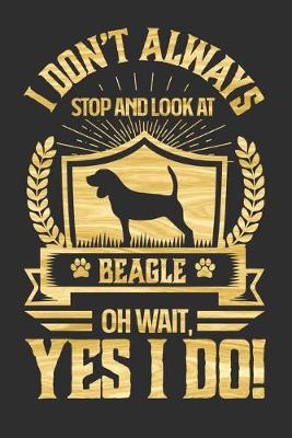 Book cover for I Don't Always Stop and Look At Beagle OH Wait, Yes I Do!