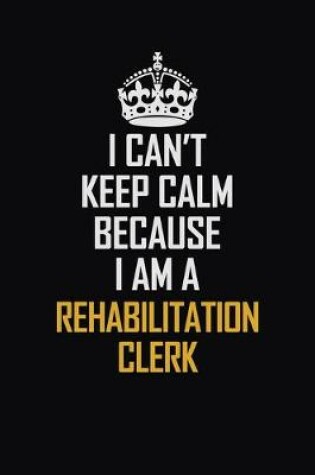 Cover of I Can't Keep Calm Because I Am A Rehabilitation Clerk