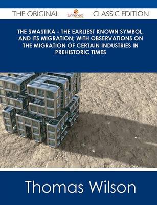 Book cover for The Swastika - The Earliest Known Symbol, and Its Migration; With Observations on the Migration of Certain Industries in Prehistoric Times - The Origi