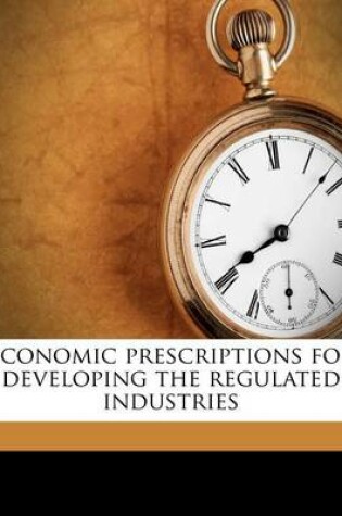 Cover of Economic Prescriptions for Developing the Regulated Industries