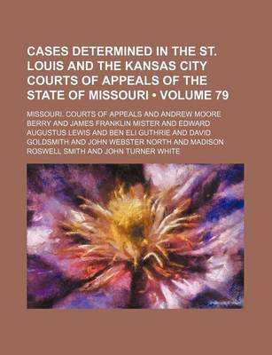 Book cover for Cases Determined in the St. Louis and the Kansas City Courts of Appeals of the State of Missouri (Volume 79)