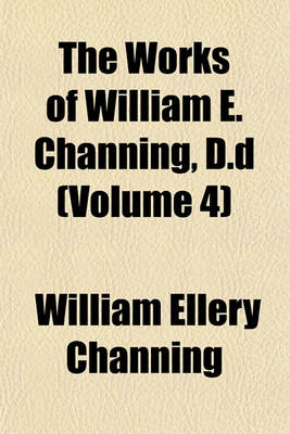 Book cover for The Works of William E. Channing, D.D (Volume 4)