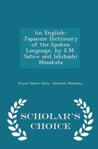 Cover of An English-Japanese Dictionary of the Spoken Language, by E.M. Satow and Ishibashi Masakata - Scholar's Choice Edition