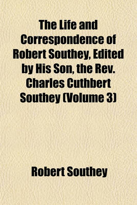 Book cover for The Life and Correspondence of Robert Southey, Edited by His Son, the REV. Charles Cuthbert Southey (Volume 3)