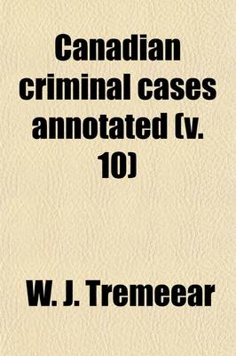 Book cover for Canadian Criminal Cases Annotated (Volume 10); Series of Reports of Important Decisions in Criminal and Quasi-Criminal Cases in Canada Under the Laws of the Dominion and of the Provinces Thereof, with Special Reference to Decisions Under the Criminal Code