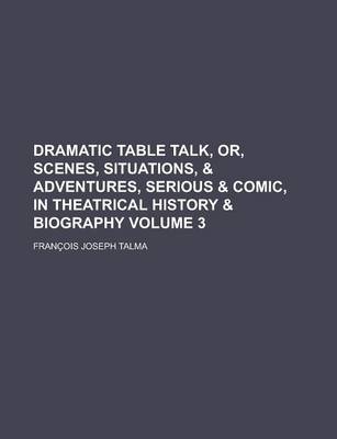 Book cover for Dramatic Table Talk, Or, Scenes, Situations, & Adventures, Serious & Comic, in Theatrical History & Biography Volume 3