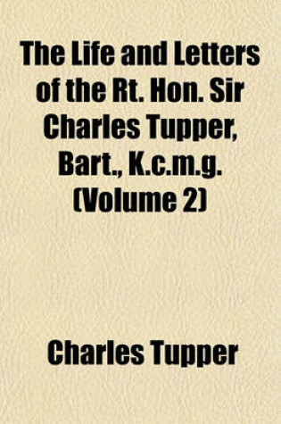 Cover of The Life and Letters of the Rt. Hon. Sir Charles Tupper, Bart., K.C.M.G. (Volume 2)