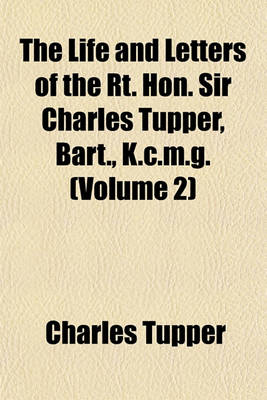 Book cover for The Life and Letters of the Rt. Hon. Sir Charles Tupper, Bart., K.C.M.G. (Volume 2)