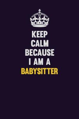 Book cover for Keep Calm Because I Am A Babysitter