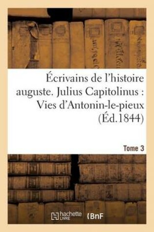 Cover of �crivains de l'Histoire Auguste. Tome 3. Julius Capitolinus: Vies d'Antonin-Le-Pieux