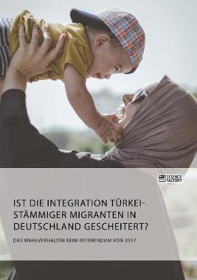 Book cover for Ist die Integration türkeistämmiger Migranten in Deutschland gescheitert? Das Wahlverhalten beim Referendum von 2017