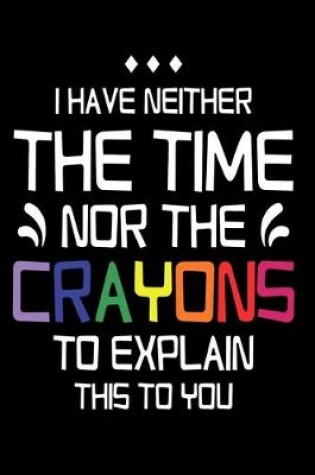 Cover of I have Neither the Time Nor Crayons to Explain This to You