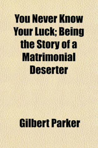 Cover of You Never Know Your Luck; Being the Story of a Matrimonial Deserter