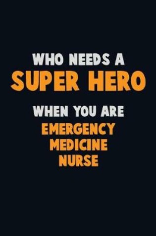 Cover of Who Need A SUPER HERO, When You Are emergency medicine nurse