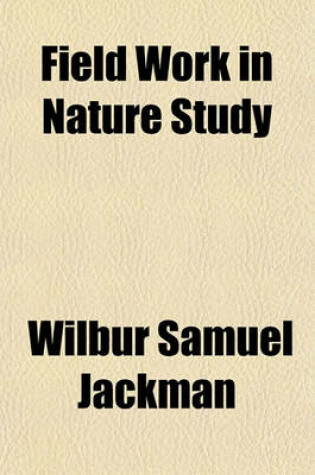 Cover of Field Work in Nature Study; A Hand-Book for Teachers and Pupils Through the Senses to the Soul