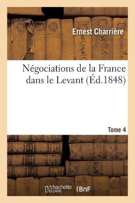 Cover of Negociations de la France Dans Le Levant Tome 4