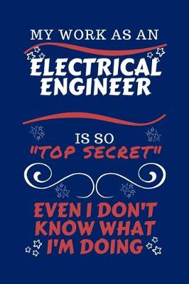 Book cover for My Work As An Electrical Engineer Is So Top Secret Even I Don't Know What I'm Doing