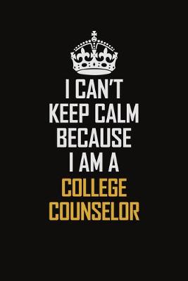 Book cover for I Can't Keep Calm Because I Am A College Counselor