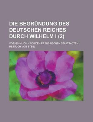 Book cover for Die Begrundung Des Deutschen Reiches Durch Wilhelm I; Vornehmlich Nach Den Preussischen Staatsacten (2)