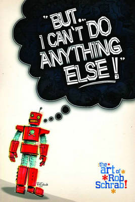 Book cover for But I Can't Do Anything Else! The Art of Rob Schrab