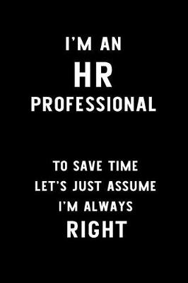 Book cover for I'm an HR Professional to Save Time Let's Just Assume I'm Always Right