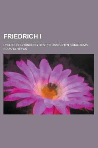 Cover of Friedrich I; Und Die Begrundung Des Preussischen Konigtums