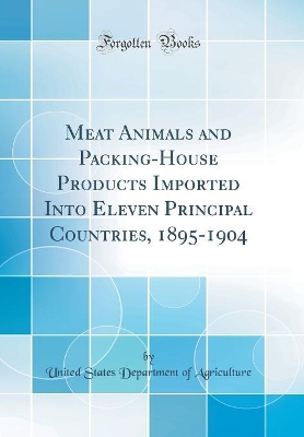 Book cover for Meat Animals and Packing-House Products Imported Into Eleven Principal Countries, 1895-1904 (Classic Reprint)