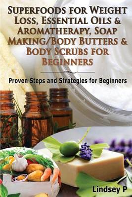 Book cover for Superfoods for Weight Loss, Essential Oils & Aromatherapy, Soap Making/Body Butters & Body Scurbs for Beginners