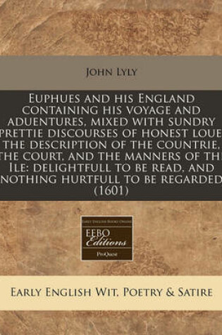 Cover of Euphues and His England Containing His Voyage and Aduentures, Mixed with Sundry Prettie Discourses of Honest Loue, the Description of the Countrie, the Court, and the Manners of the Ile