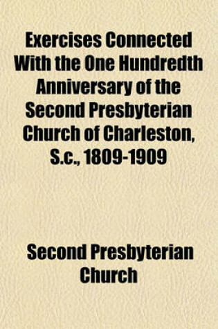 Cover of Exercises Connected with the One Hundredth Anniversary of the Second Presbyterian Church of Charleston, S.C., 1809-1909