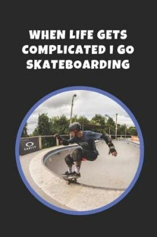 Cover of When Life Gets Complicated I Go Skateboarding