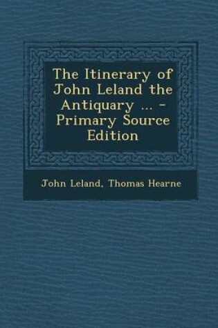 Cover of The Itinerary of John Leland the Antiquary ... - Primary Source Edition