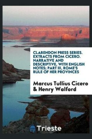 Cover of Clarendon Press Series. Extracts from Cicero. Narrative and Descriptive, with English Notes; Part III, Rome's Rule of Her Provinces