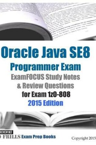 Cover of Oracle Java SE8 Programmer Exam ExamFOCUS Study Notes & Review Questions for Exam 1z0-808