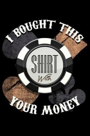 Cover of I Bought This Shirt with Your Money