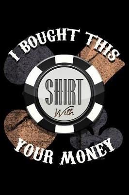 Book cover for I Bought This Shirt with Your Money