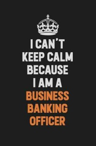 Cover of I Can't Keep Calm Because I Am A Business Banking Officer