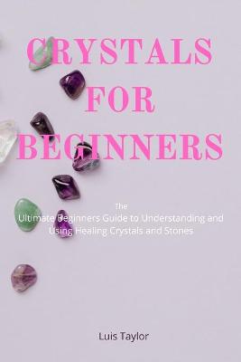 Book cover for CRYSTALS FOR BEGINNERS The Ultimate Beginners Guide to Understanding and Using Healing Crystals and Stones